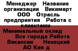 Менеджер › Название организации ­ Викимарт, ООО › Отрасль предприятия ­ Работа с клиентами › Минимальный оклад ­ 15 000 - Все города Работа » Вакансии   . Ненецкий АО,Кия д.